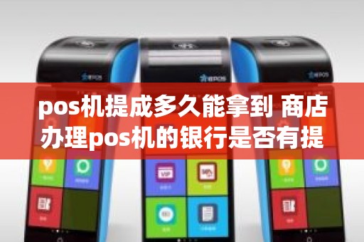 pos机提成多久能拿到 商店办理pos机的银行是否有提成
