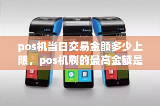 pos机当日交易金额多少上限，pos机刷的最高金额是多少