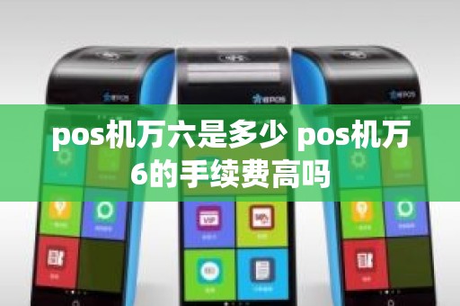 pos机万六是多少 pos机万6的手续费高吗