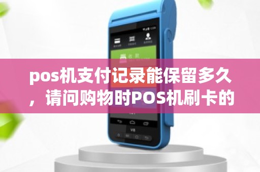 pos机支付记录能保留多久，请问购物时POS机刷卡的小票需要保存多久