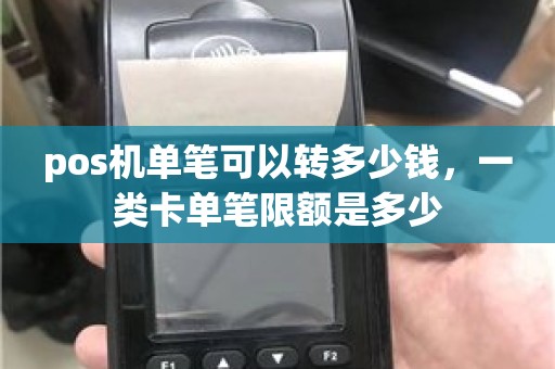 pos机单笔可以转多少钱，一类卡单笔限额是多少