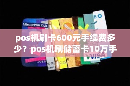 pos机刷卡600元手续费多少?pos机刷储蓄卡10万手续费 pos机刷卡600元手续费多少?pos机刷储蓄卡10万手续费