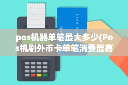 pos机器单笔最大多少(Pos机刷外币卡单笔消费最高多少钱) pos机器单笔最大多少(Pos机刷外币卡单笔消费最高多少钱)