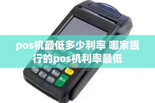 pos机最低多少利率 哪家银行的pos机利率最低
