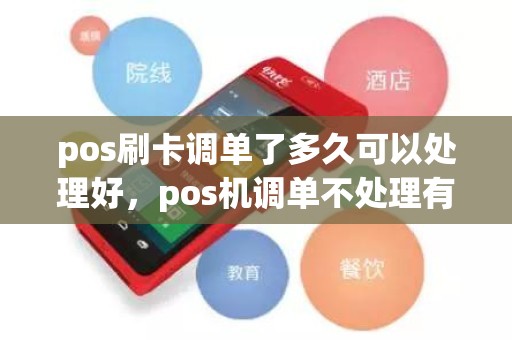 pos刷卡调单了多久可以处理好，pos机调单不处理有什么后果