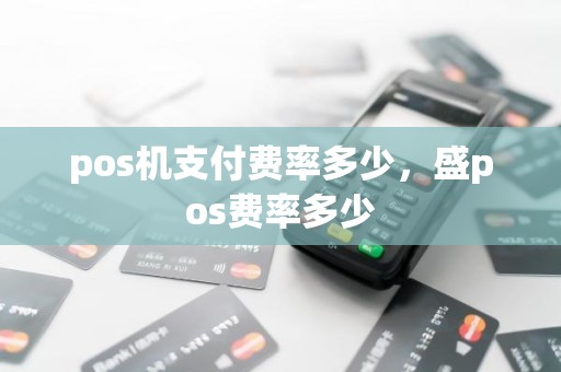 pos机支付费率多少，盛pos费率多少