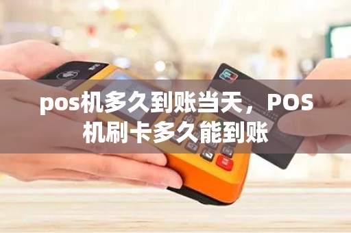 pos机多久到账当天，POS机刷卡多久能到账