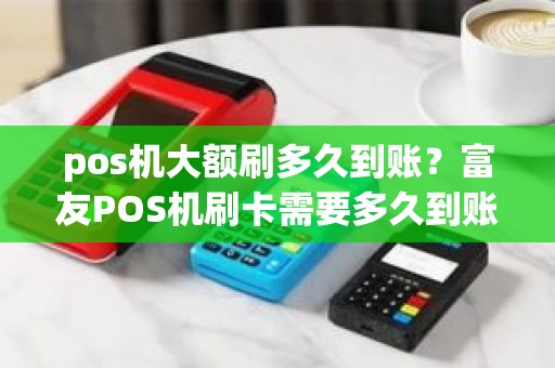 pos机大额刷多久到账？富友POS机刷卡需要多久到账