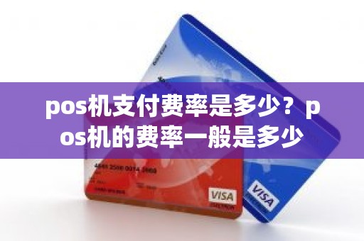 pos机支付费率是多少？pos机的费率一般是多少