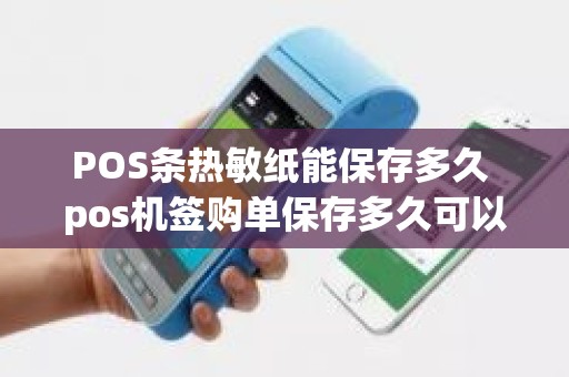 POS条热敏纸能保存多久 pos机签购单保存多久可以丢掉
