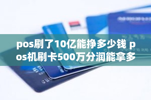 pos刷了10亿能挣多少钱 pos机刷卡500万分润能拿多少