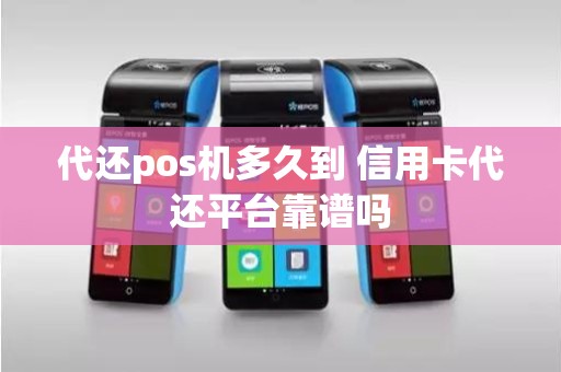 代还pos机多久到 信用卡代还平台靠谱吗