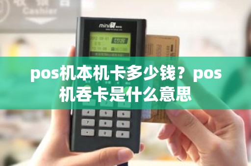 pos机本机卡多少钱？pos机吞卡是什么意思