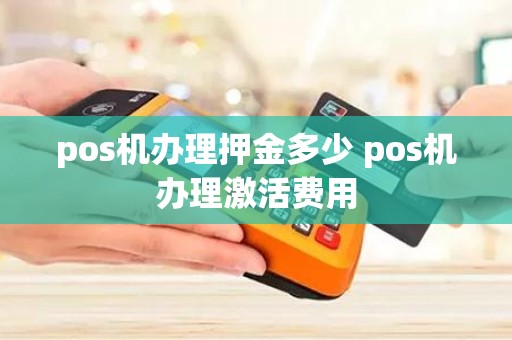 pos机办理押金多少 pos机办理激活费用