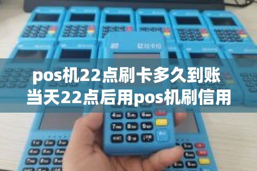 pos机22点刷卡多久到账 当天22点后用pos机刷信用卡里的钱要多久到账