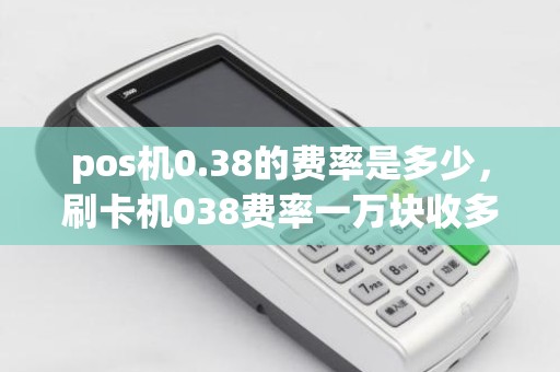 pos机0.38的费率是多少，刷卡机038费率一万块收多少