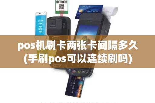 pos机刷卡两张卡间隔多久(手刷pos可以连续刷吗)