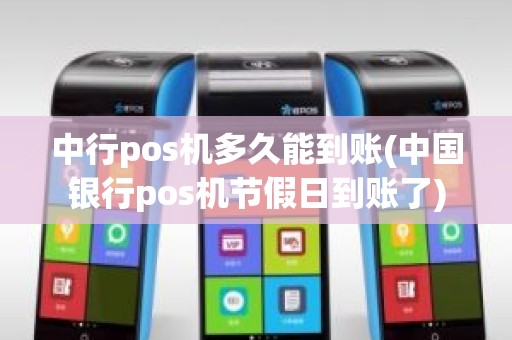 中行pos机多久能到账(中国银行pos机节假日到账了)