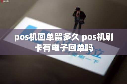 pos机回单留多久 pos机刷卡有电子回单吗