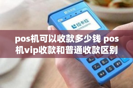 pos机可以收款多少钱 pos机vip收款和普通收款区别