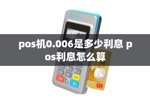 pos机0.006是多少利息 pos利息怎么算