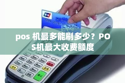 pos 机最多能刷多少？POS机最大收费额度