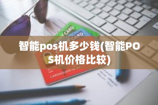 智能pos机多少钱(智能POS机价格比较)