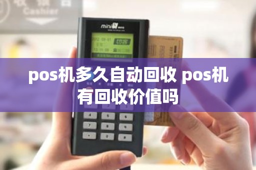 pos机多久自动回收 pos机有回收价值吗