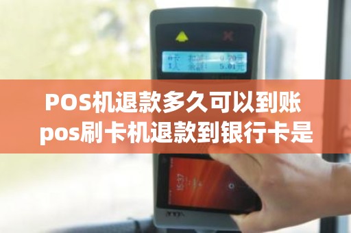 POS机退款多久可以到账 pos刷卡机退款到银行卡是立即到账吗