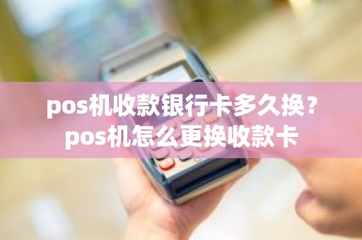 pos机收款银行卡多久换？pos机怎么更换收款卡