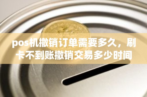 pos机撤销订单需要多久，刷卡不到账撤销交易多少时间