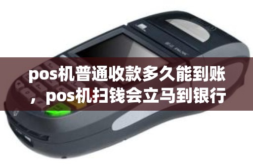 pos机普通收款多久能到账，pos机扫钱会立马到银行卡吗