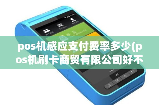 pos机感应支付费率多少(pos机刷卡商贸有限公司好不好)