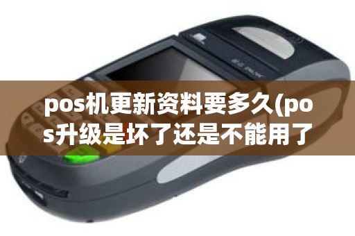pos机更新资料要多久(pos升级是坏了还是不能用了)