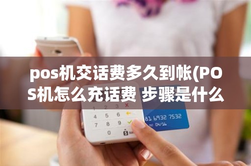 pos机交话费多久到帐(POS机怎么充话费 步骤是什么呀)