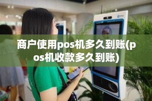商户使用pos机多久到账(pos机收款多久到账)