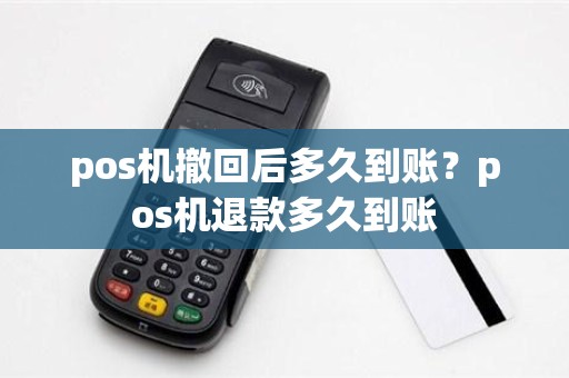 pos机撤回后多久到账？pos机退款多久到账