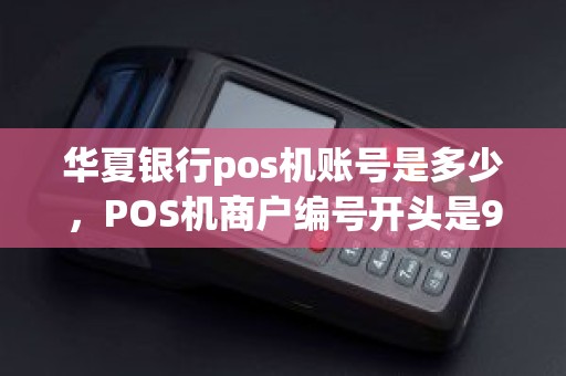 华夏银行pos机账号是多少，POS机商户编号开头是906代表什么银行