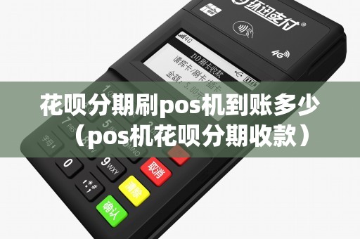 花呗分期刷pos机到账多少（pos机花呗分期收款）