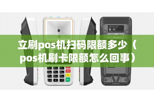 立刷pos机扫码限额多少（pos机刷卡限额怎么回事）