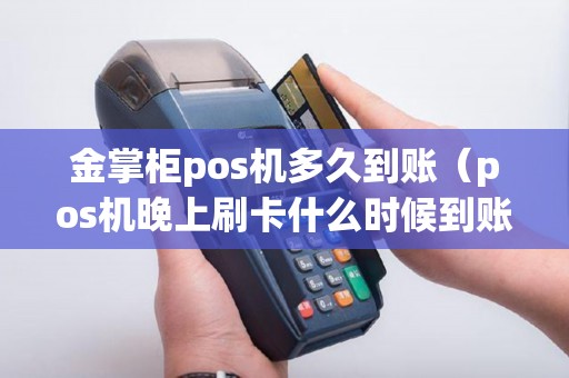 金掌柜pos机多久到账（pos机晚上刷卡什么时候到账）