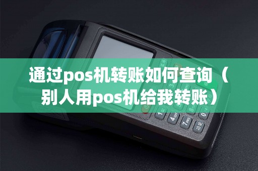 通过pos机转账如何查询（别人用pos机给我转账）