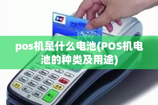 pos机是什么电池(POS机电池的种类及用途) pos机是什么电池(POS机电池的种类及用途)