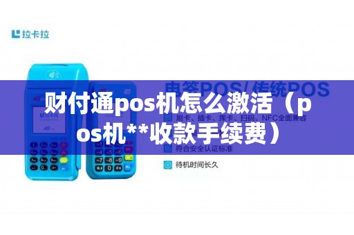 财付通pos机怎么激活（pos机**收款手续费）