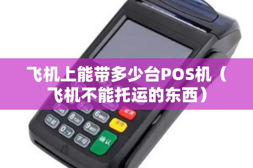 飞机上能带多少台POS机（飞机不能托运的东西）