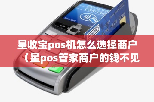 星收宝pos机怎么选择商户（星pos管家商户的钱不见了）