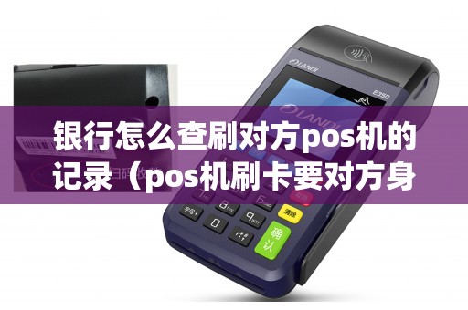 银行怎么查刷对方pos机的记录（pos机刷卡要对方身份）
