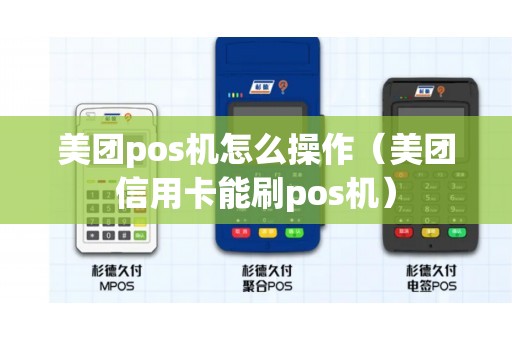 美团pos机怎么操作（美团信用卡能刷pos机）