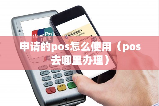申请的pos怎么使用（pos去哪里办理）