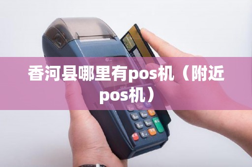 香河县哪里有pos机（附近pos机）